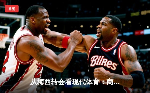 从梅西转会看现代体育：商业、情感与竞技的三重变奏