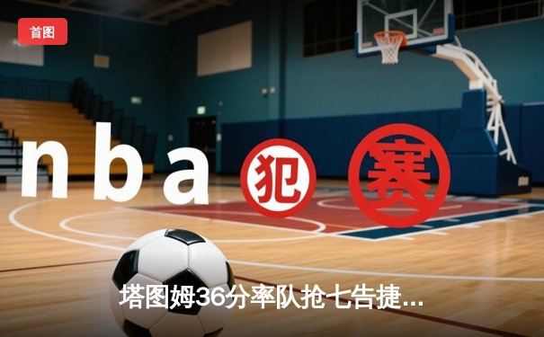 塔图姆36分率队抢七告捷，凯尔特人东决逆转步行者重返总决赛