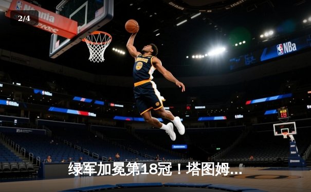 绿军加冕第18冠！塔图姆26+13+8率队斩获队史第18冠 - 2