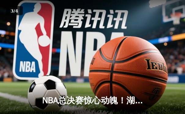 NBA总决赛惊心动魄！湖人队加时苦战129-126逆转雄鹿，詹姆斯砍下40分创纪录 - 3