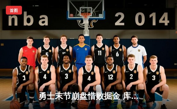 勇士末节崩盘惜败掘金 库里空砍38分约基奇三双定乾坤