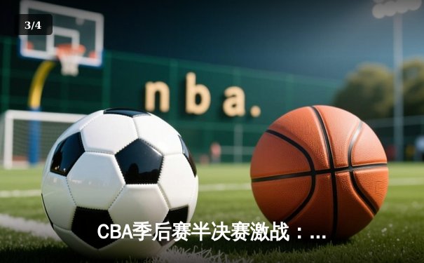 CBA季后赛半决赛激战：辽宁本钢加时险胜广东宏远，赵继伟砍下35分带队逆转 - 3