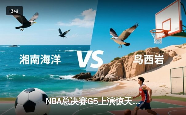 NBA总决赛G5上演惊天逆转 独行侠险胜凯尔特人保留冠军悬念 - 3