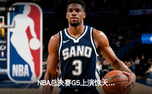 NBA总决赛G5上演惊天逆转 独行侠险胜凯尔特人保留冠军悬念 - 4