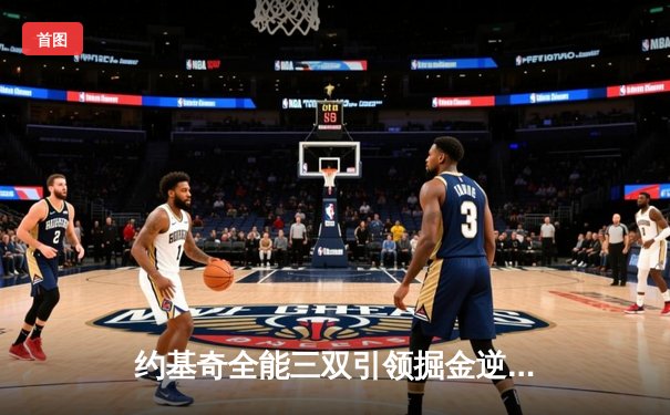 约基奇全能三双引领掘金逆转，森林狼主场惜败卫冕冠军