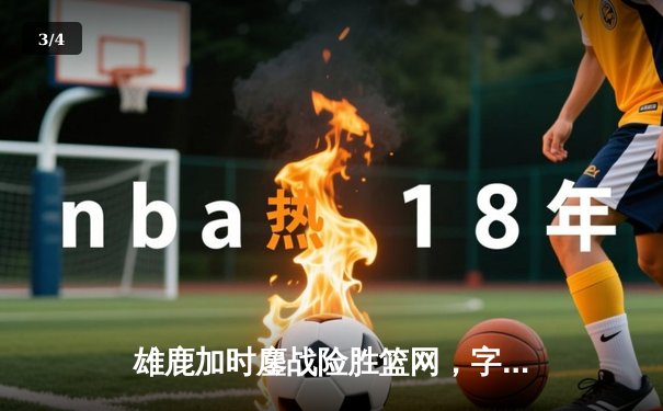雄鹿加时鏖战险胜篮网，字母哥44分力压杜兰特39分巅峰对决 - 3
