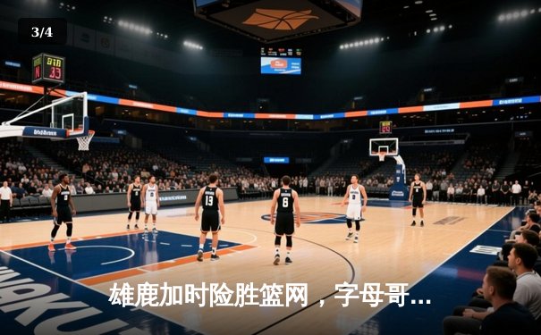 雄鹿加时险胜篮网，字母哥44分主宰关键时刻 - 3