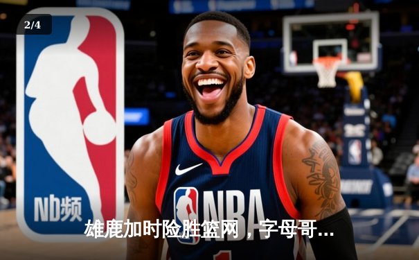 雄鹿加时险胜篮网，字母哥44+14+6主宰关键战 - 2
