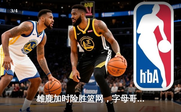 雄鹿加时险胜篮网，字母哥44+14+6主宰关键战 - 3