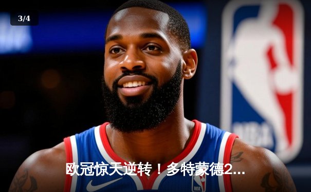 欧冠惊天逆转！多特蒙德2-1力克巴黎，桑乔闪耀全场助球队挺进决赛 - 3