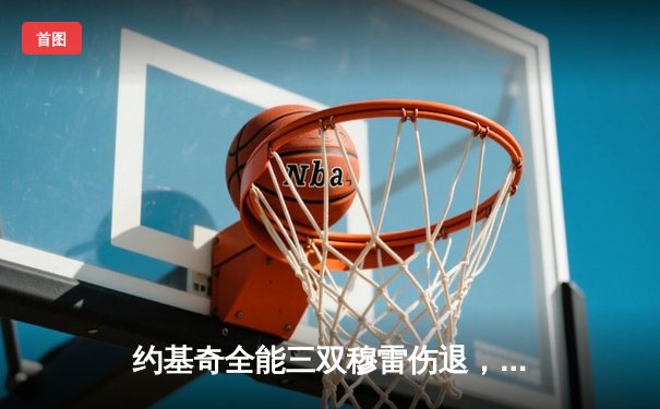 约基奇全能三双穆雷伤退，掘金抢七险胜森林狼连续两年挺进西决