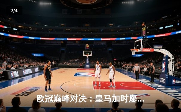 欧冠巅峰对决：皇马加时鏖战3-2逆转拜仁，维尼修斯双响封神 - 2