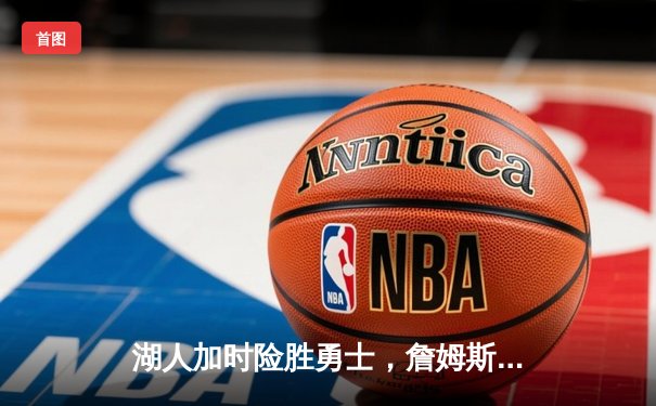 湖人加时险胜勇士，詹姆斯三双力压库里，季后赛悬念再起