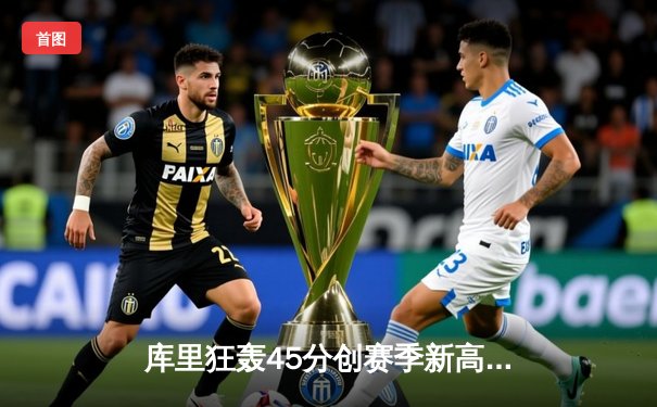 库里狂轰45分创赛季新高 勇士加时险胜凯尔特人迎六连胜