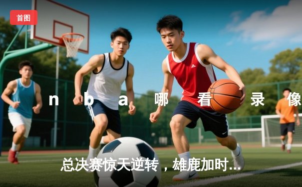 总决赛惊天逆转，雄鹿加时险胜太阳夺队史第二冠