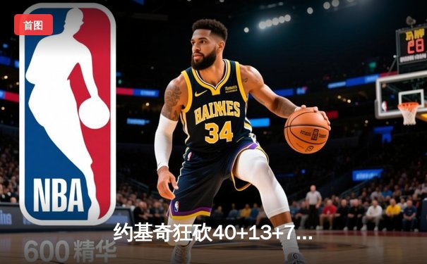 约基奇狂砍40+13+7主宰天王山，掘金逆转森林狼夺赛点