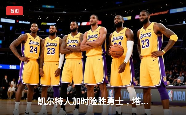 凯尔特人加时险胜勇士，塔图姆44分创纪录，库里空砍29分