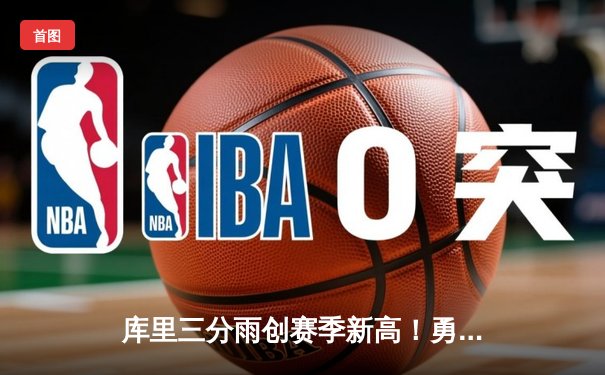 库里三分雨创赛季新高！勇士加时险胜绿军，总冠军悬念再起