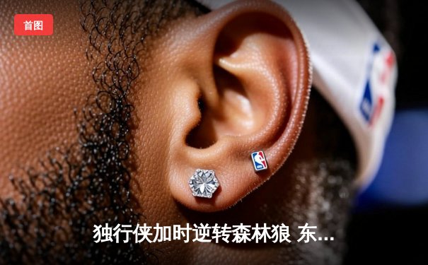 独行侠加时逆转森林狼 东契奇33+6+8率队夺西决开门红